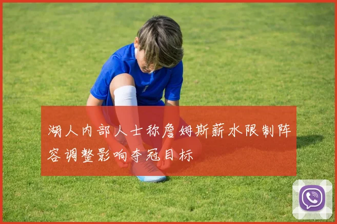 湖人内部人士称詹姆斯薪水限制阵容调整影响夺冠目标