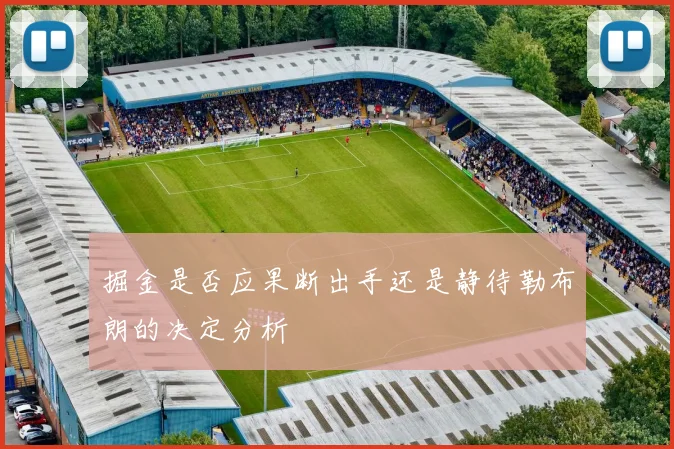 掘金是否应果断出手还是静待勒布朗的决定分析