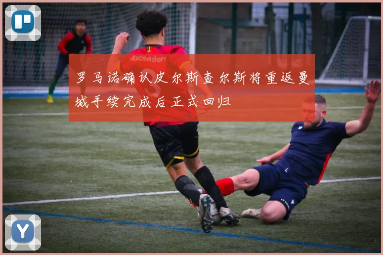 罗马诺确认皮尔斯查尔斯将重返曼城手续完成后正式回归