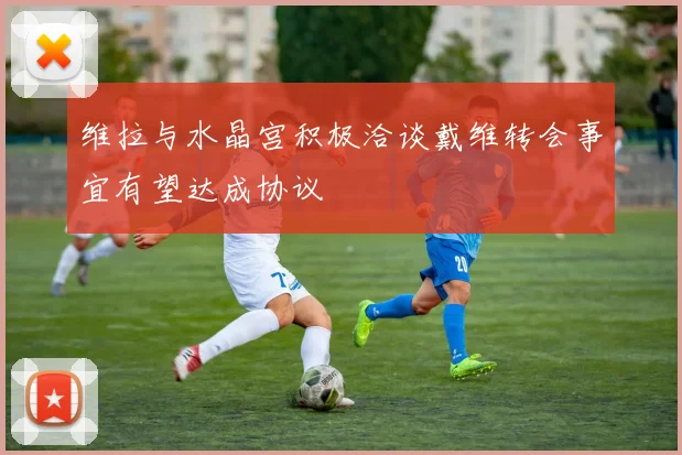 维拉与水晶宫积极洽谈戴维转会事宜有望达成协议