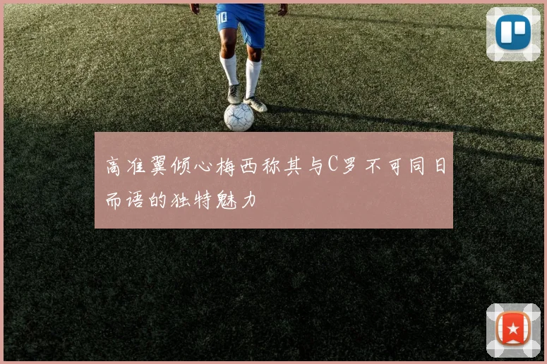 高准翼倾心梅西称其与C罗不可同日而语的独特魅力