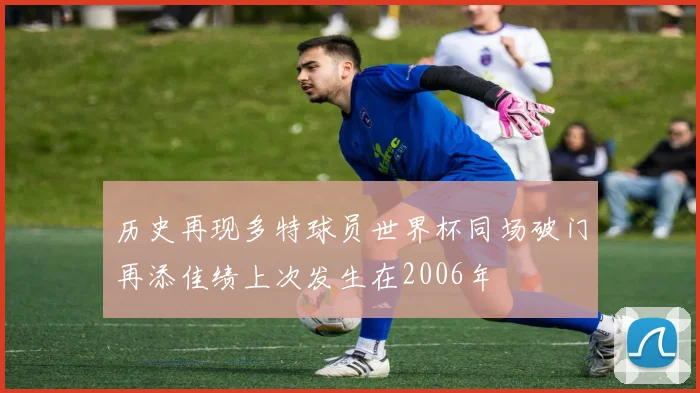 历史再现多特球员世界杯同场破门再添佳绩上次发生在2006年