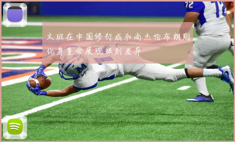 文班在中国修行成和尚杰伦布朗则化身皇帝展现级别差异